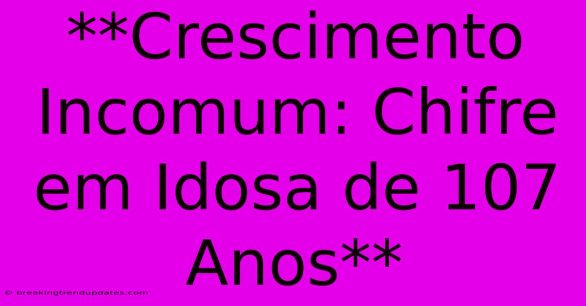 **Crescimento Incomum: Chifre Em Idosa De 107 Anos** **Crescimento Incomum: Chifre Em Idosa De 107 Anos**