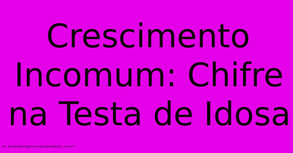 Crescimento Incomum: Chifre Na Testa De Idosa Crescimento Incomum: Chifre Na Testa De Idosa