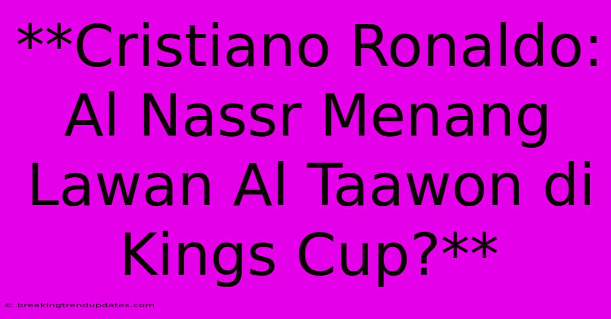 **Cristiano Ronaldo: Al Nassr Menang Lawan Al Taawon Di Kings Cup?**