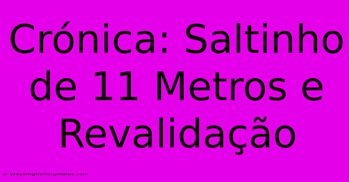 Crónica: Saltinho De 11 Metros E Revalidação Crónica: Saltinho De 11 Metros E Revalidação