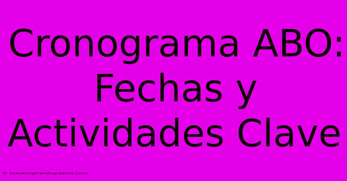 Cronograma ABO: Fechas Y Actividades Clave Cronograma ABO: Fechas Y Actividades Clave