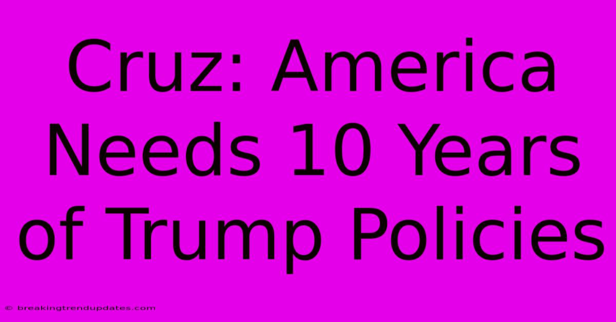 Cruz: America Needs 10 Years Of Trump Policies