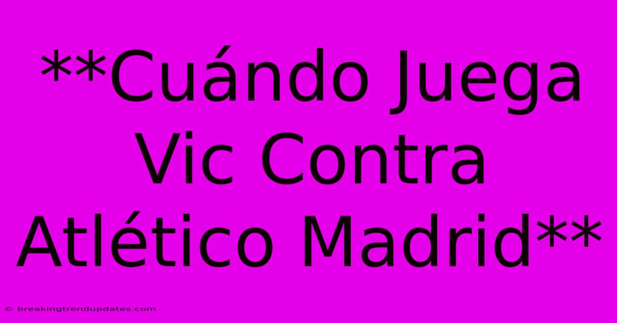 **Cuándo Juega Vic Contra Atlético Madrid** **Cuándo Juega Vic Contra Atlético Madrid**