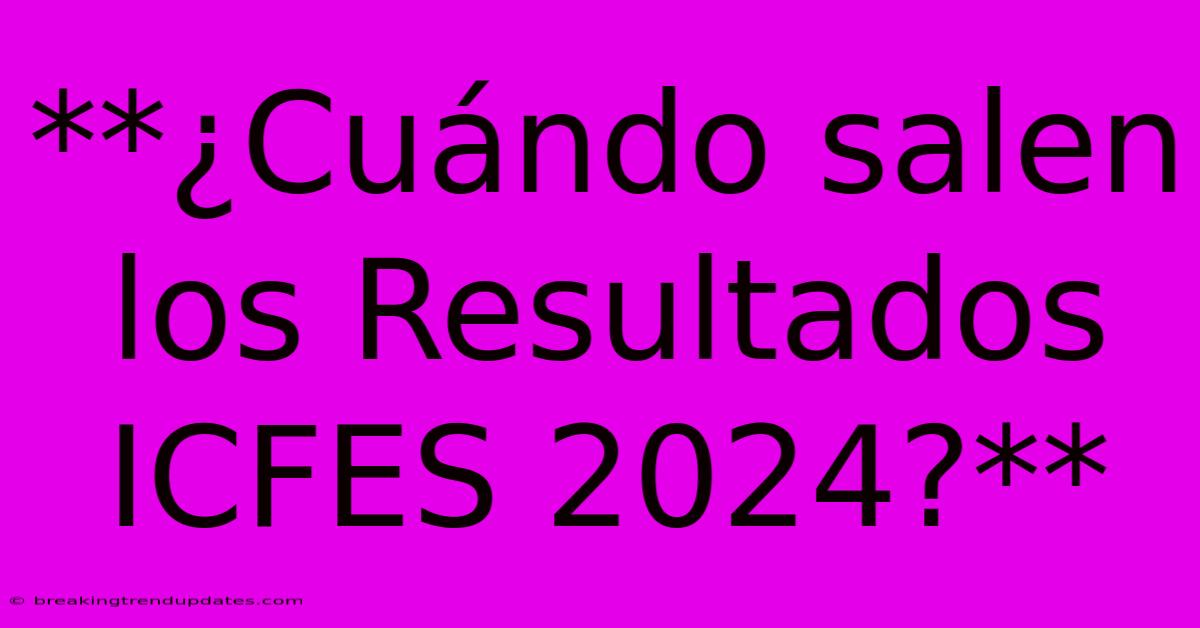 **¿Cuándo Salen Los Resultados ICFES 2024?** **¿Cuándo Salen Los Resultados ICFES 2024?**