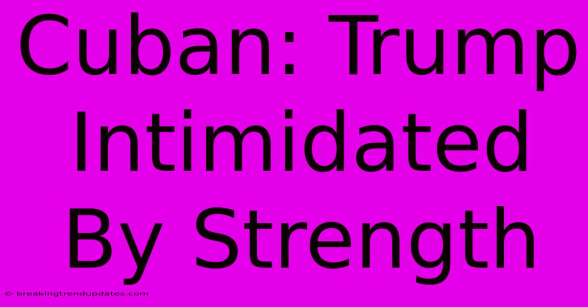 Cuban: Trump Intimidated By Strength Cuban: Trump Intimidated By Strength
