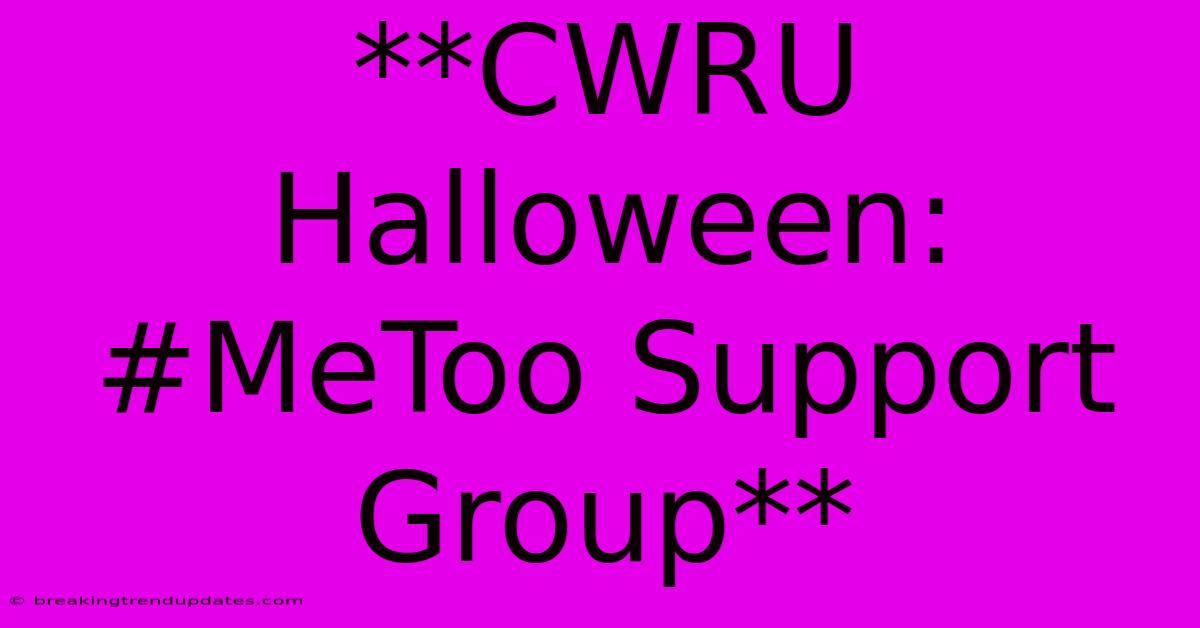 **CWRU Halloween: #MeToo Support Group** **CWRU Halloween: #MeToo Support Group**