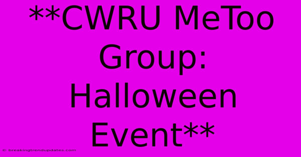 **CWRU MeToo Group: Halloween Event** **CWRU MeToo Group: Halloween Event**