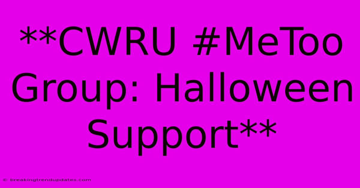 **CWRU #MeToo Group: Halloween Support** **CWRU #MeToo Group: Halloween Support**