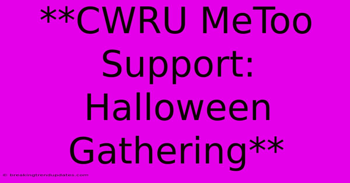 **CWRU MeToo Support: Halloween Gathering** **CWRU MeToo Support: Halloween Gathering**