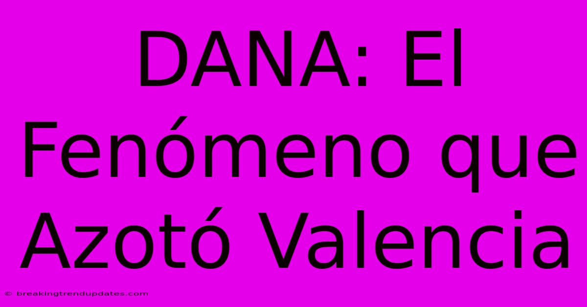 DANA: El Fenómeno Que Azotó Valencia 