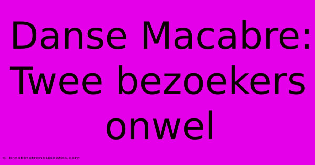 Danse Macabre: Twee Bezoekers Onwel Danse Macabre: Twee Bezoekers Onwel