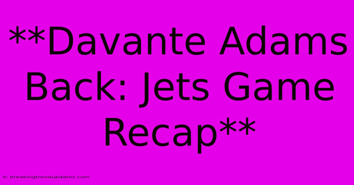 **Davante Adams Back: Jets Game Recap** **Davante Adams Back: Jets Game Recap**