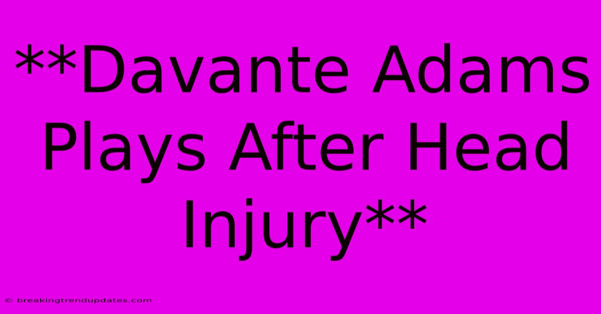 **Davante Adams Plays After Head Injury** **Davante Adams Plays After Head Injury**