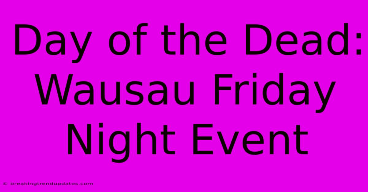 Day Of The Dead: Wausau Friday Night Event Day Of The Dead: Wausau Friday Night Event