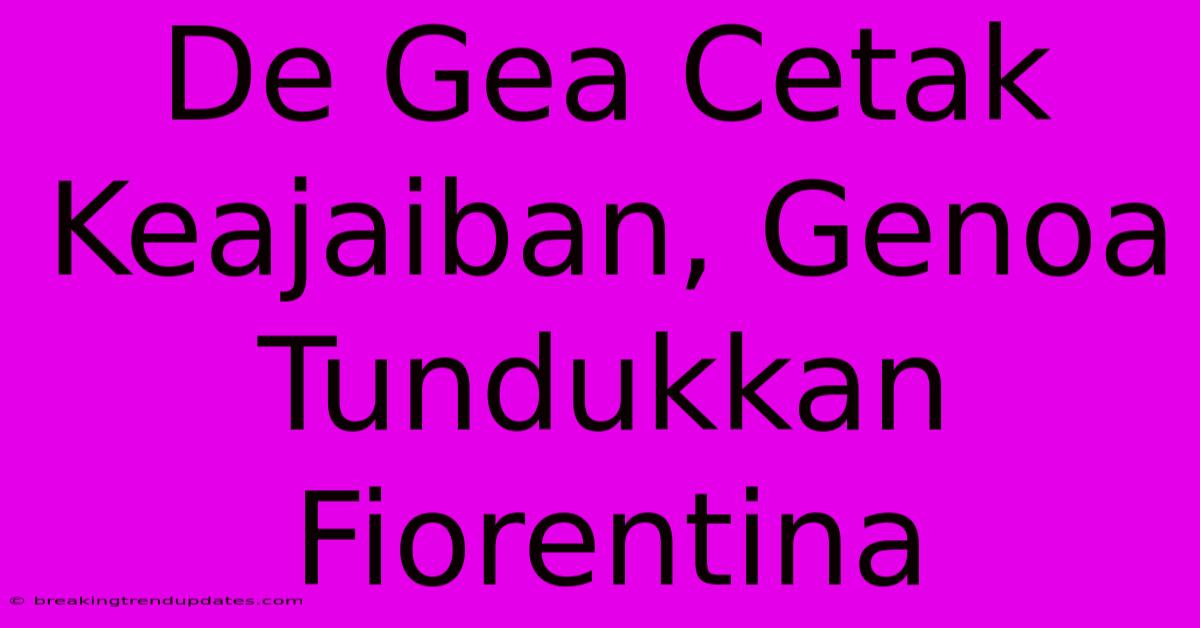 De Gea Cetak Keajaiban, Genoa Tundukkan Fiorentina