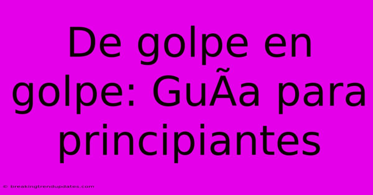 De Golpe En Golpe: GuÃa Para Principiantes De Golpe En Golpe: GuÃa Para Principiantes