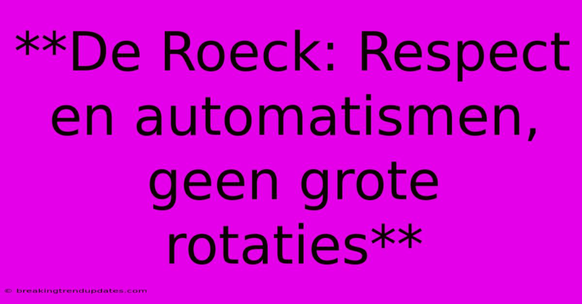 **De Roeck: Respect En Automatismen, Geen Grote Rotaties** **De Roeck: Respect En Automatismen, Geen Grote Rotaties**