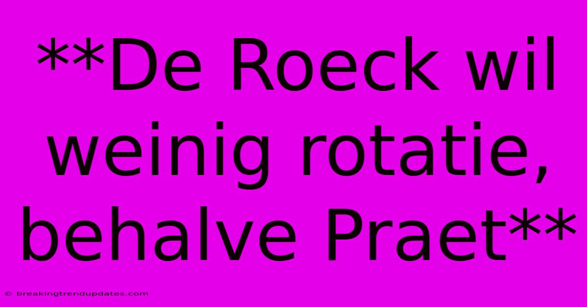 **De Roeck Wil Weinig Rotatie, Behalve Praet** **De Roeck Wil Weinig Rotatie, Behalve Praet**