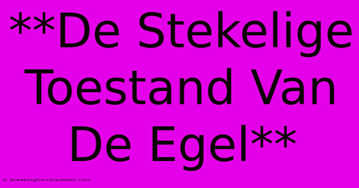 **De Stekelige Toestand Van De Egel** **De Stekelige Toestand Van De Egel**