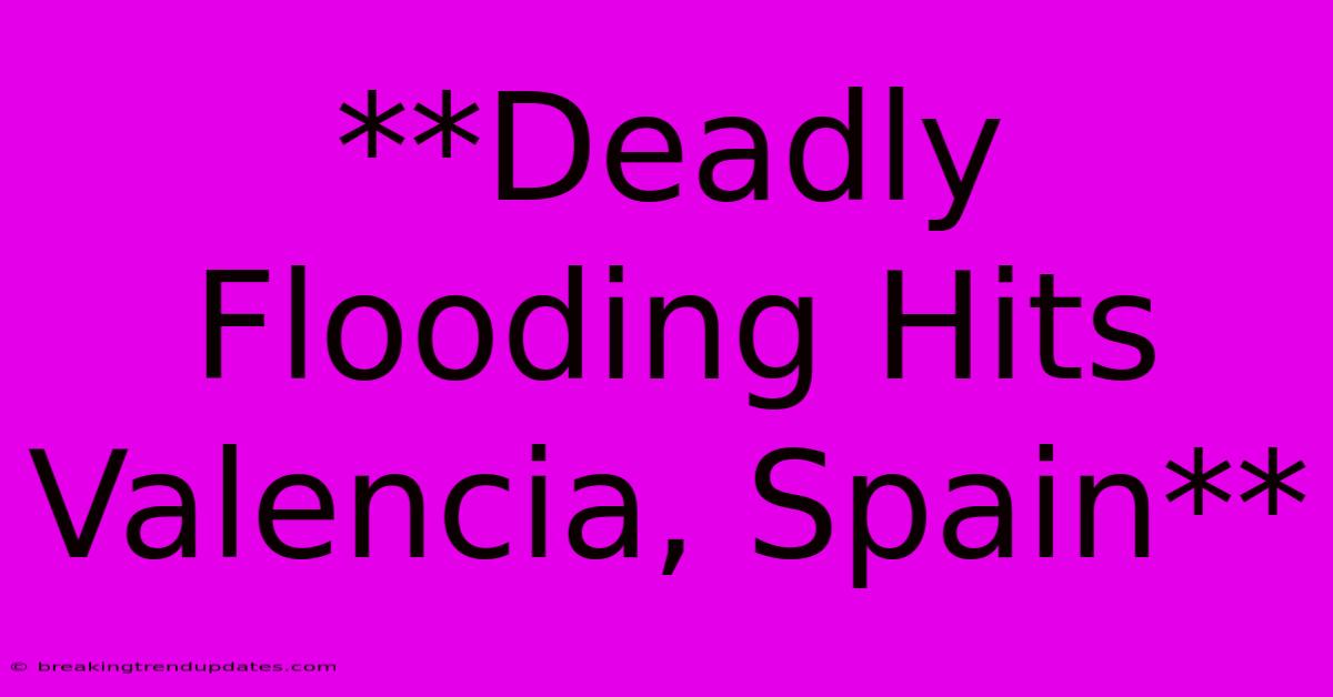 **Deadly Flooding Hits Valencia, Spain**