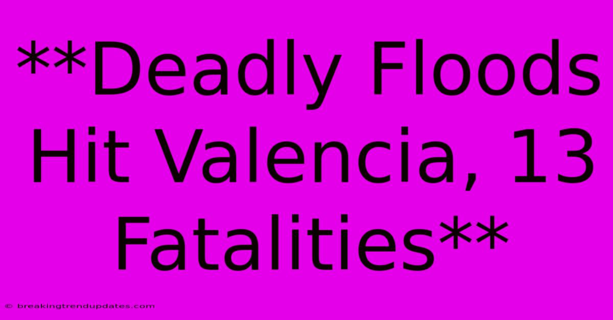 **Deadly Floods Hit Valencia, 13 Fatalities**
