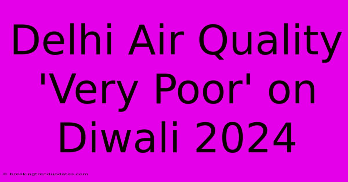 Delhi Air Quality 'Very Poor' On Diwali 2024
