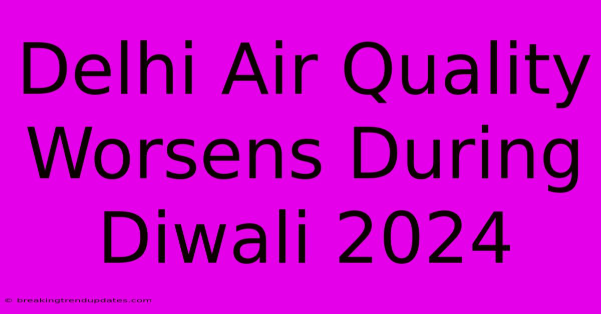 Delhi Air Quality Worsens During Diwali 2024 Delhi Air Quality Worsens During Diwali 2024