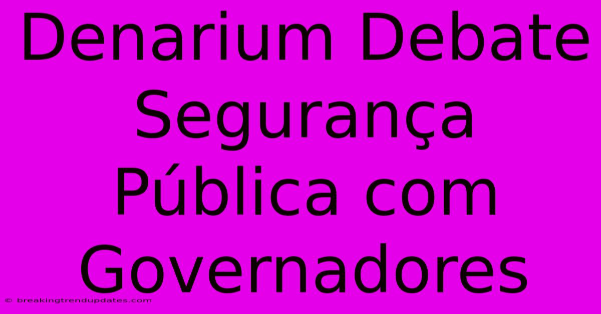 Denarium Debate Segurança Pública Com Governadores