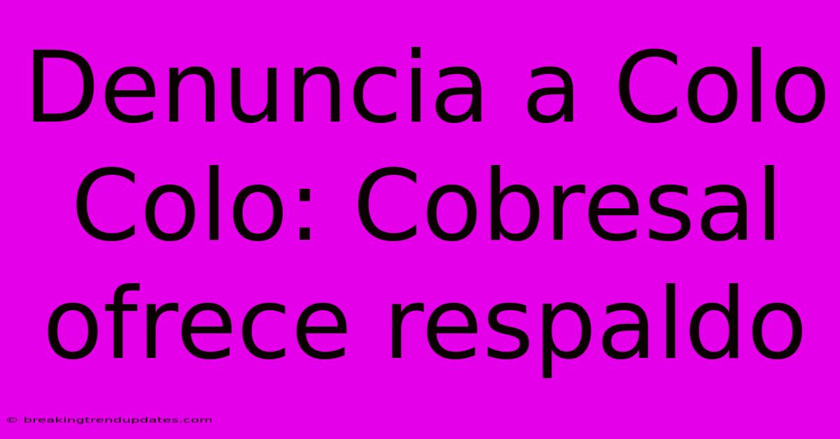 Denuncia A Colo Colo: Cobresal Ofrece Respaldo