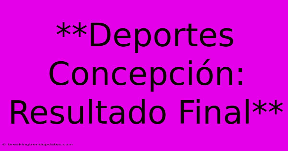 **Deportes Concepción: Resultado Final** **Deportes Concepción: Resultado Final**