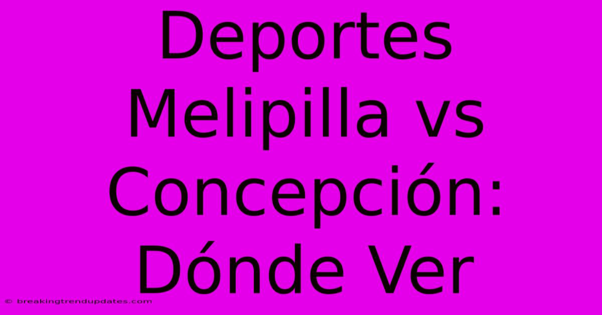 Deportes Melipilla Vs Concepción: Dónde Ver