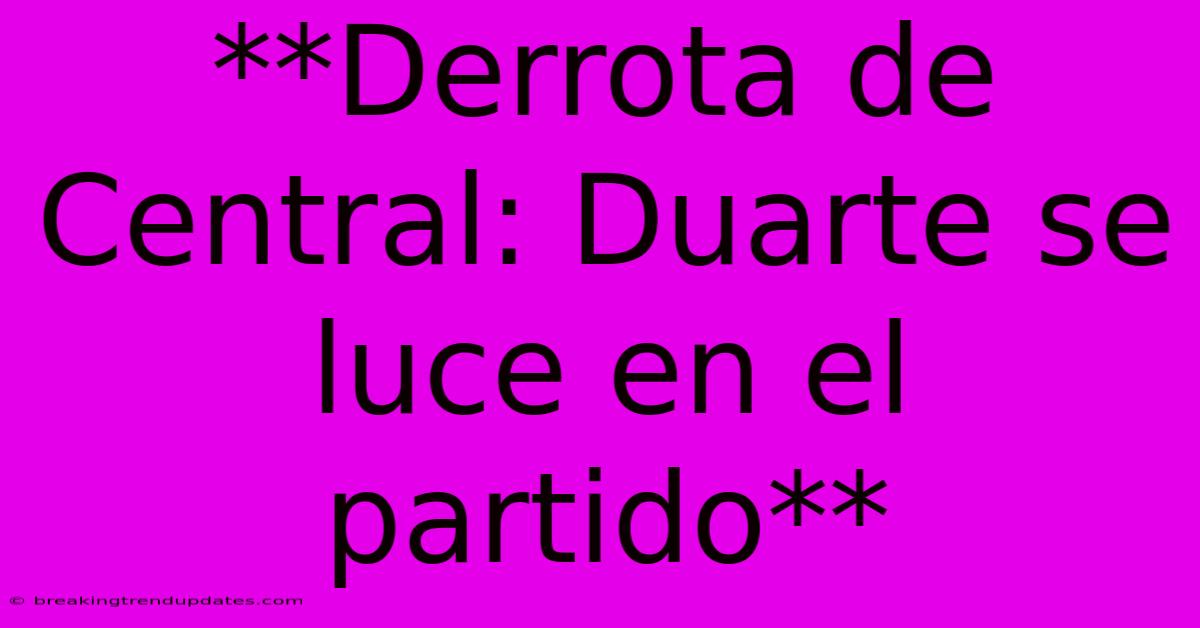 **Derrota De Central: Duarte Se Luce En El Partido** **Derrota De Central: Duarte Se Luce En El Partido**