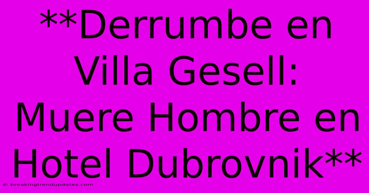 **Derrumbe En Villa Gesell: Muere Hombre En Hotel Dubrovnik** 