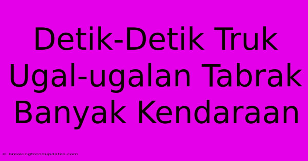 Detik-Detik Truk Ugal-ugalan Tabrak Banyak Kendaraan Detik-Detik Truk Ugal-ugalan Tabrak Banyak Kendaraan
