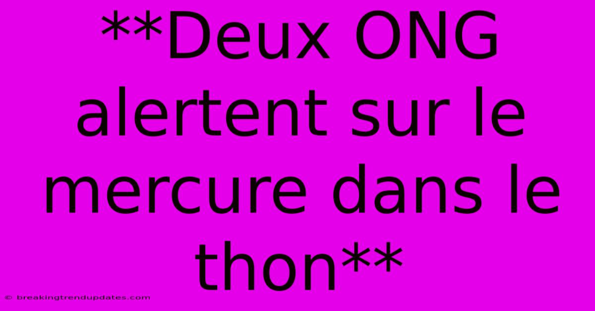 **Deux ONG Alertent Sur Le Mercure Dans Le Thon**