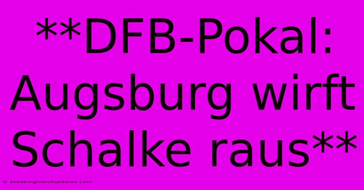 **DFB-Pokal: Augsburg Wirft Schalke Raus**