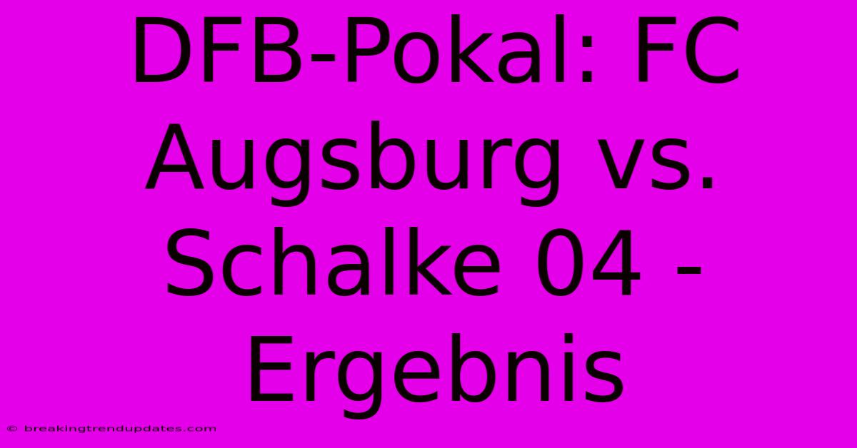 DFB-Pokal: FC Augsburg Vs. Schalke 04 - Ergebnis 