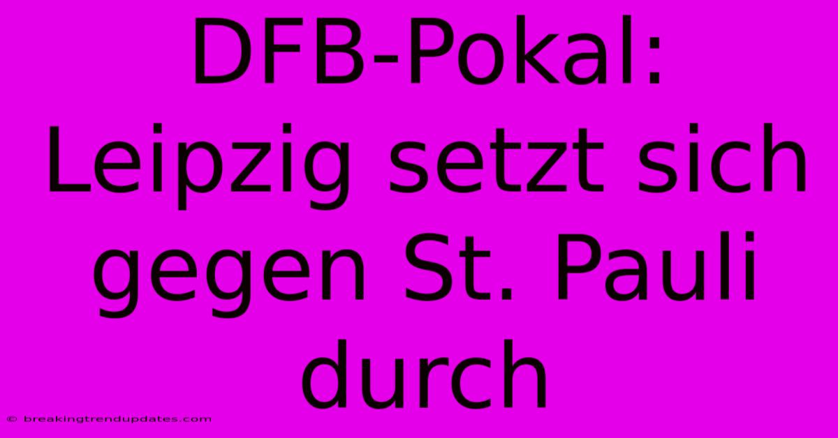 DFB-Pokal: Leipzig Setzt Sich Gegen St. Pauli Durch DFB-Pokal: Leipzig Setzt Sich Gegen St. Pauli Durch