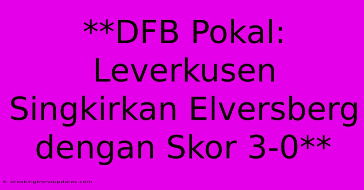 **DFB Pokal: Leverkusen Singkirkan Elversberg Dengan Skor 3-0**