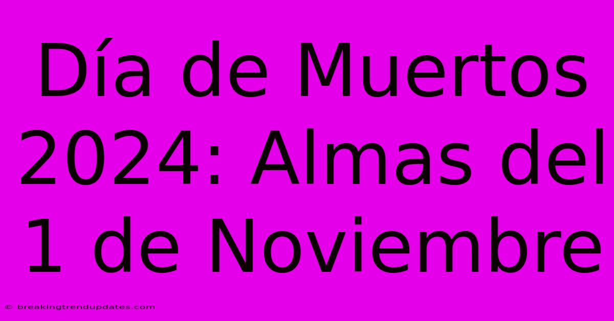 Día De Muertos 2024: Almas Del 1 De Noviembre