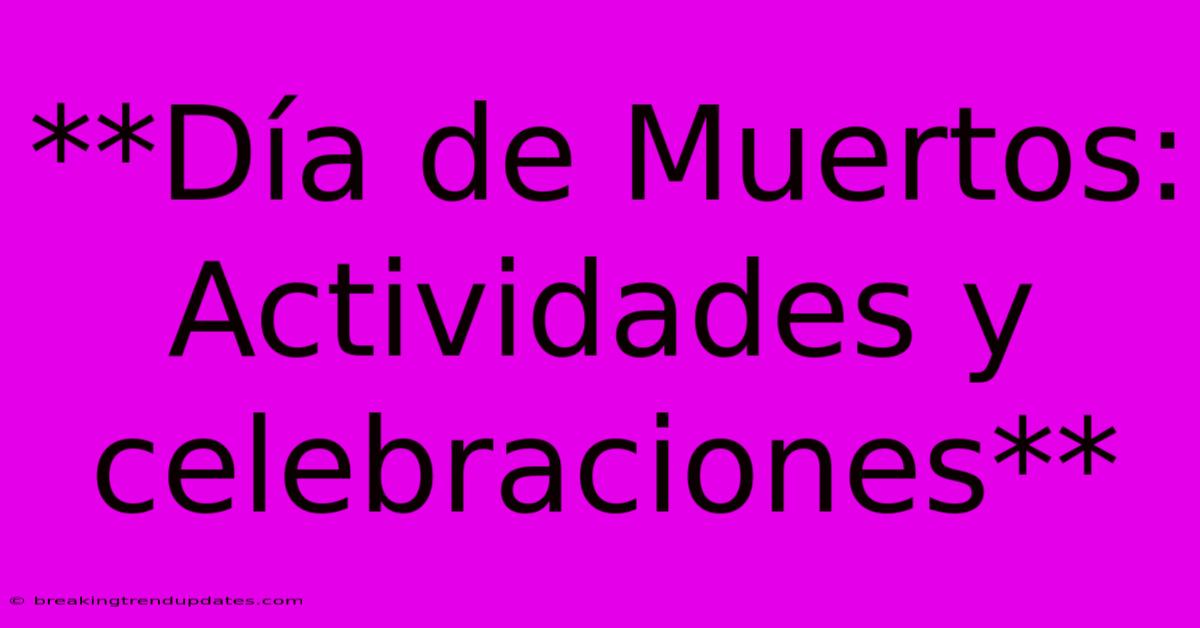 **Día De Muertos: Actividades Y Celebraciones** **Día De Muertos: Actividades Y Celebraciones**