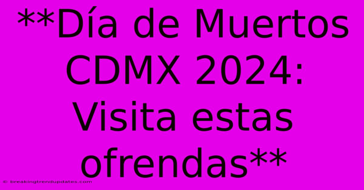 **Día De Muertos CDMX 2024: Visita Estas Ofrendas** **Día De Muertos CDMX 2024: Visita Estas Ofrendas**