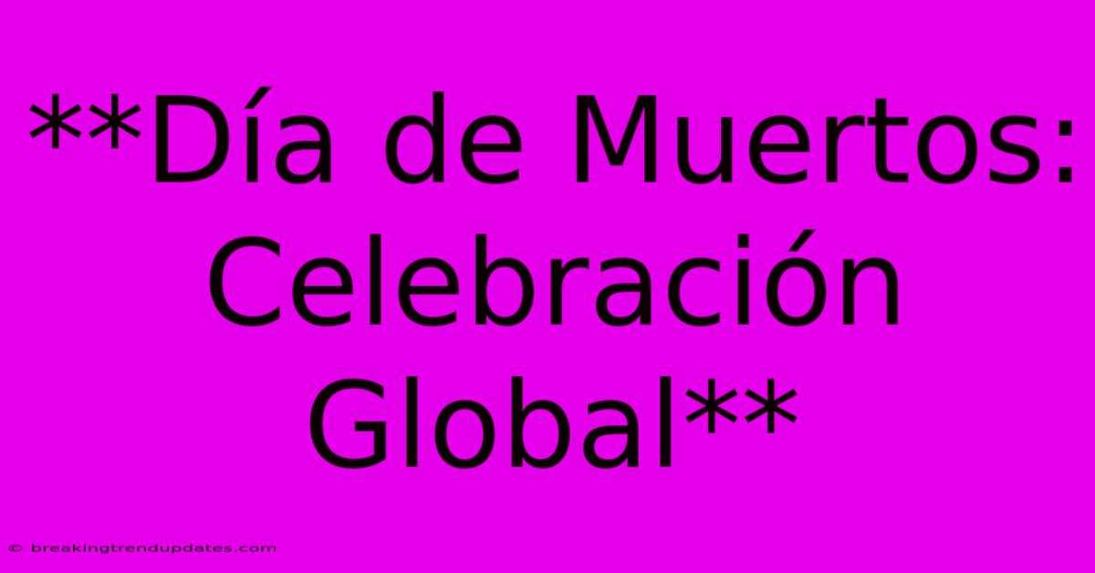 **Día De Muertos: Celebración Global** **Día De Muertos: Celebración Global**