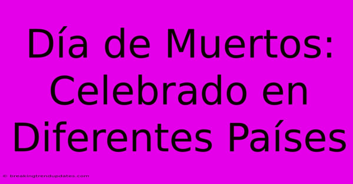 Día De Muertos: Celebrado En Diferentes Países Día De Muertos: Celebrado En Diferentes Países