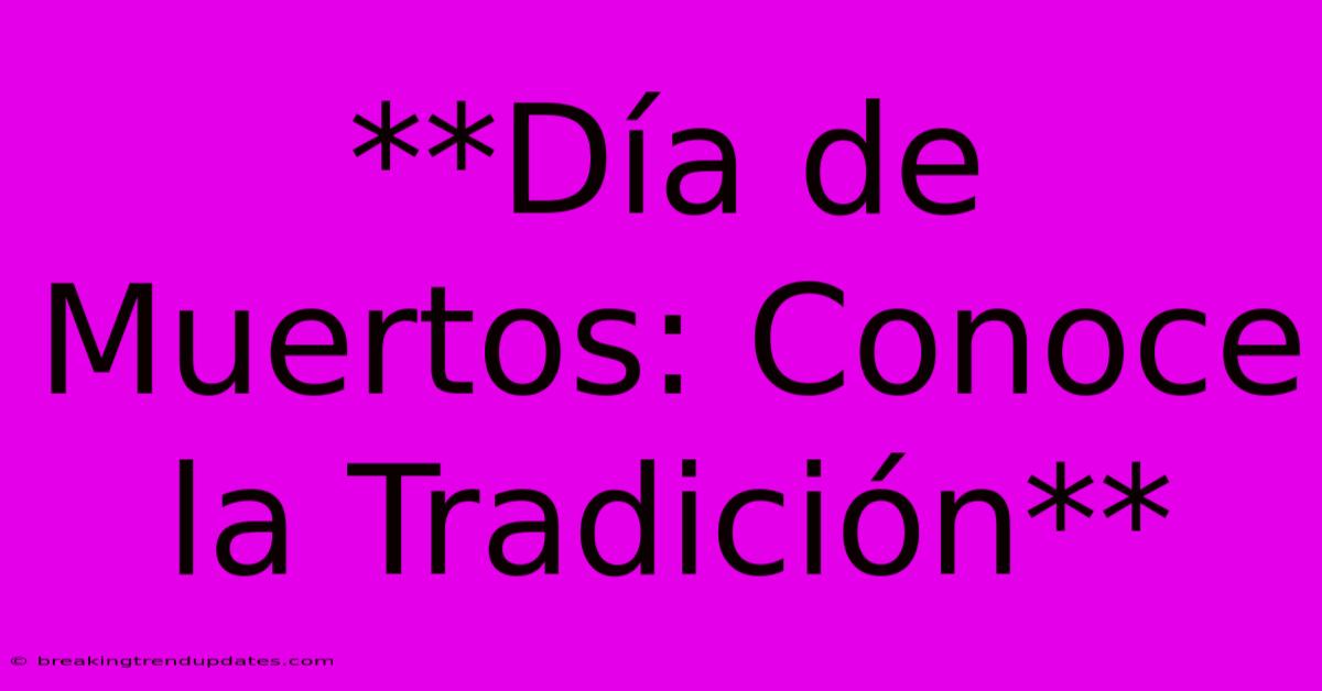 **Día De Muertos: Conoce La Tradición** **Día De Muertos: Conoce La Tradición**