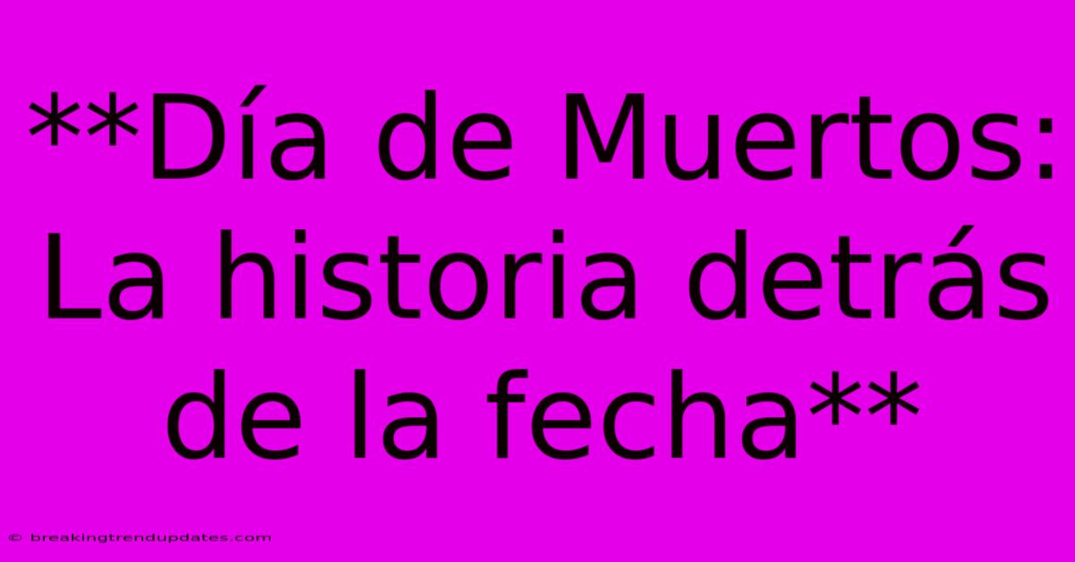 **Día De Muertos: La Historia Detrás De La Fecha** 