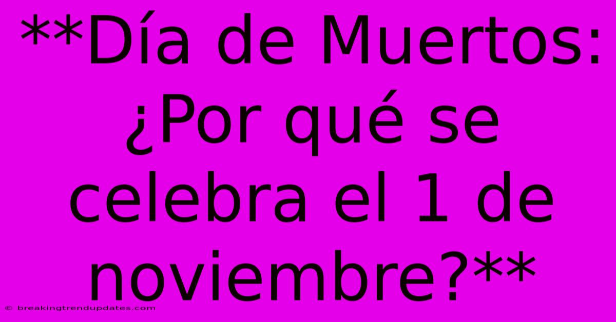 **Día De Muertos: ¿Por Qué Se Celebra El 1 De Noviembre?** **Día De Muertos: ¿Por Qué Se Celebra El 1 De Noviembre?**