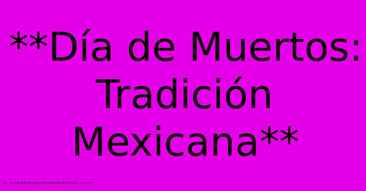 **Día De Muertos: Tradición Mexicana** **Día De Muertos: Tradición Mexicana**