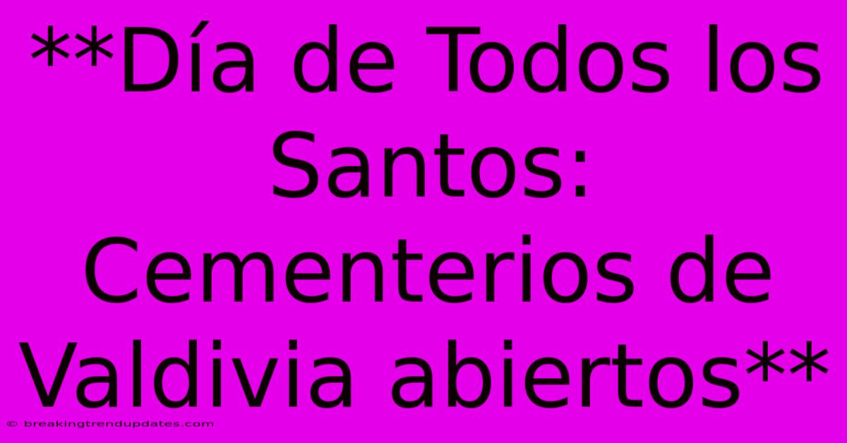**Día De Todos Los Santos: Cementerios De Valdivia Abiertos**