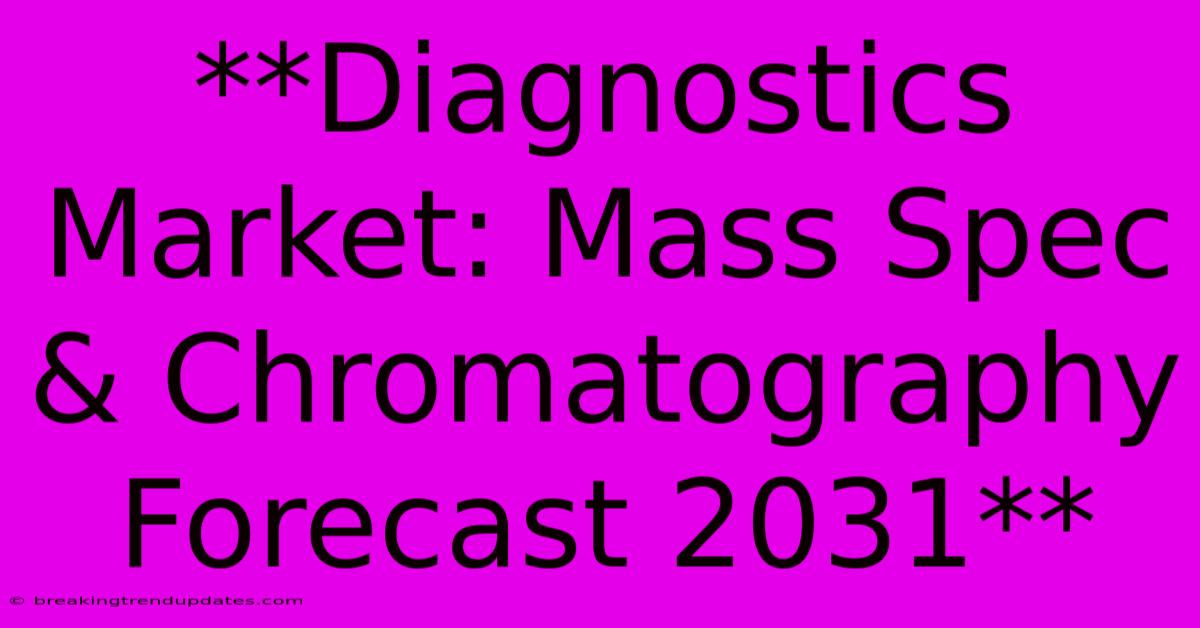 **Diagnostics Market: Mass Spec & Chromatography Forecast 2031** **Diagnostics Market: Mass Spec & Chromatography Forecast 2031**